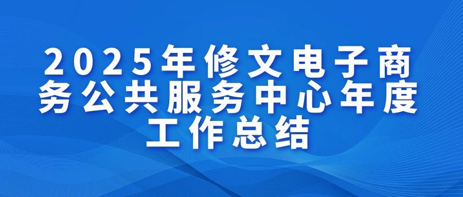 【工作總結(jié)】|2025年修文縣電子商務(wù)公共服務(wù)中心年度工作總結(jié)